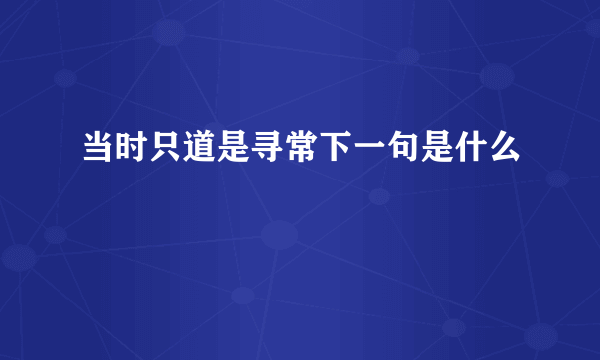 当时只道是寻常下一句是什么