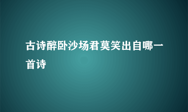 古诗醉卧沙场君莫笑出自哪一首诗