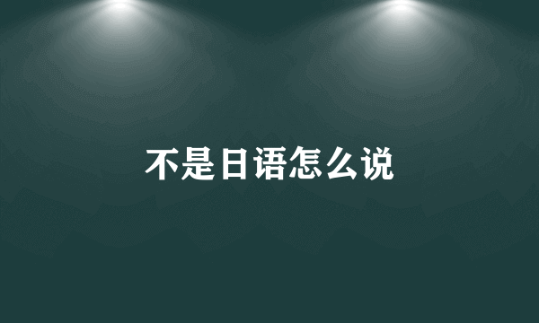 不是日语怎么说
