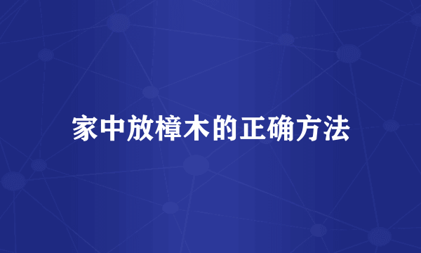 家中放樟木的正确方法