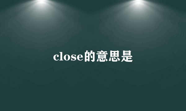 close的意思是