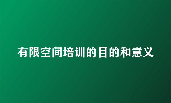有限空间培训的目的和意义