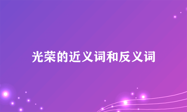 光荣的近义词和反义词