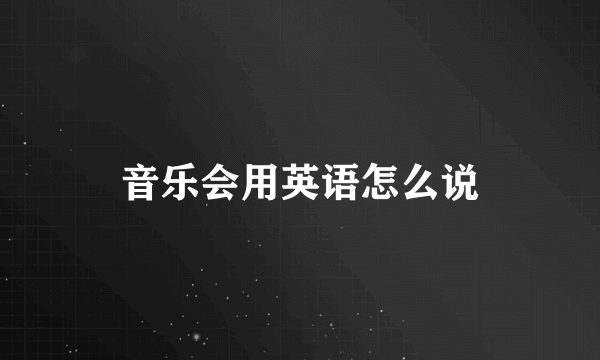 音乐会用英语怎么说