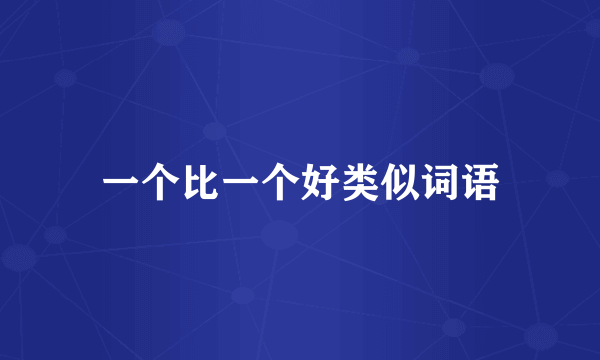 一个比一个好类似词语