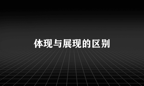 体现与展现的区别