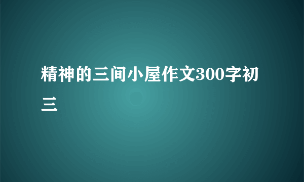 精神的三间小屋作文300字初三