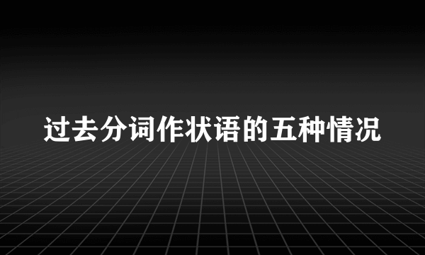过去分词作状语的五种情况
