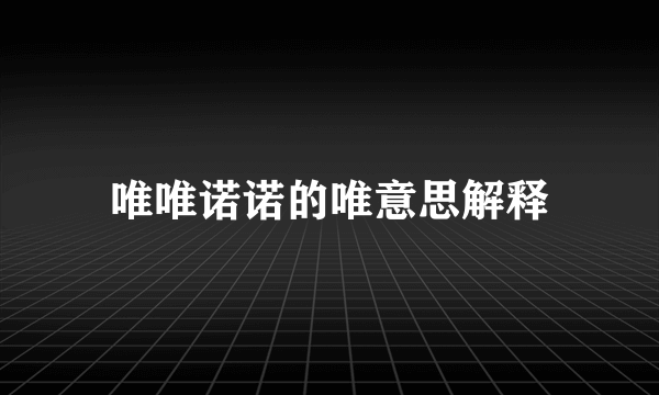 唯唯诺诺的唯意思解释