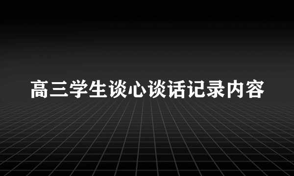 高三学生谈心谈话记录内容