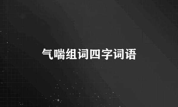 气喘组词四字词语