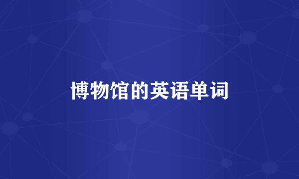 博物馆的英语单词