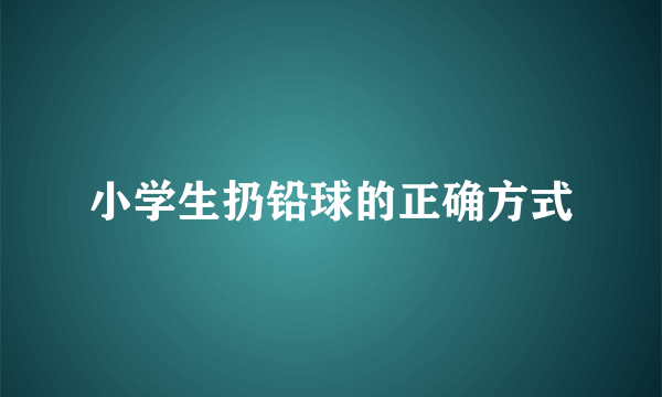 小学生扔铅球的正确方式