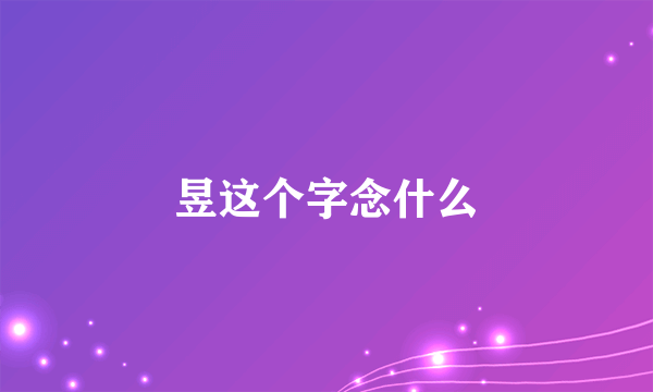 昱这个字念什么