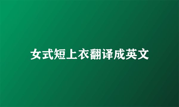 女式短上衣翻译成英文