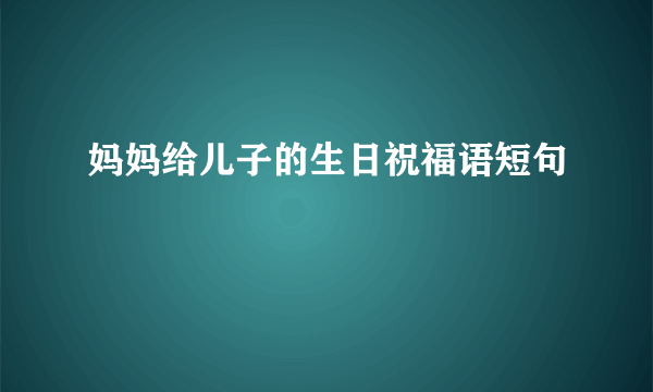 妈妈给儿子的生日祝福语短句
