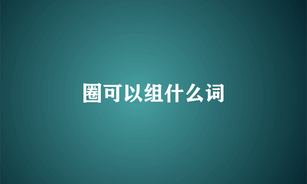 圈可以组什么词