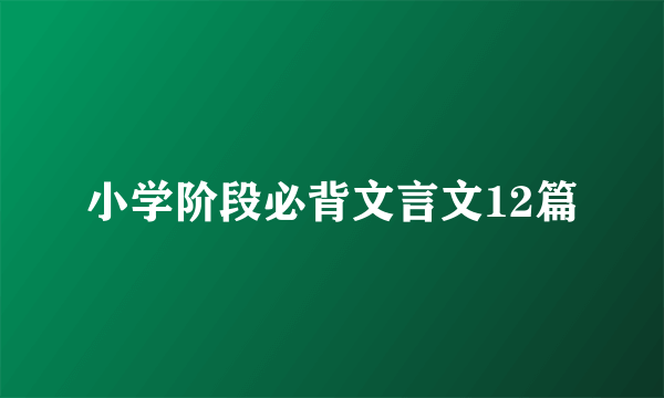 小学阶段必背文言文12篇