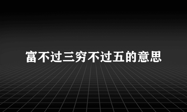 富不过三穷不过五的意思
