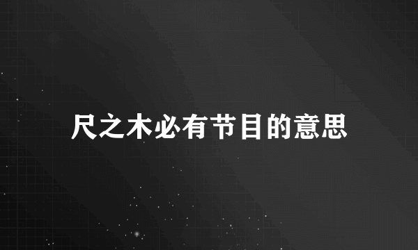 尺之木必有节目的意思