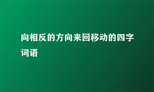 向相反的方向来回移动的四字词语