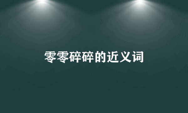 零零碎碎的近义词