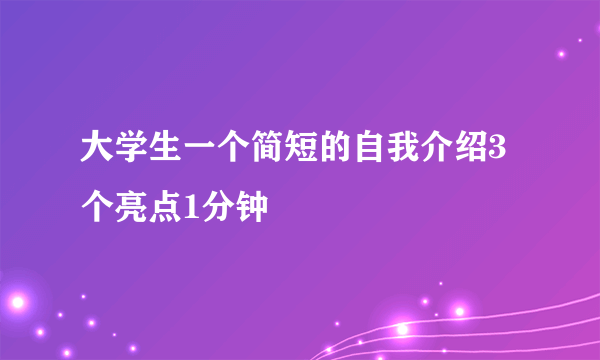 大学生一个简短的自我介绍3个亮点1分钟