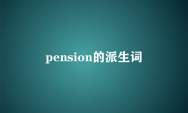 pension的派生词
