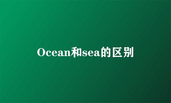 Ocean和sea的区别