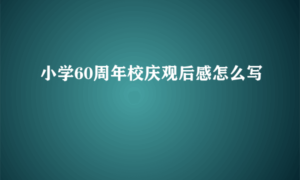 小学60周年校庆观后感怎么写