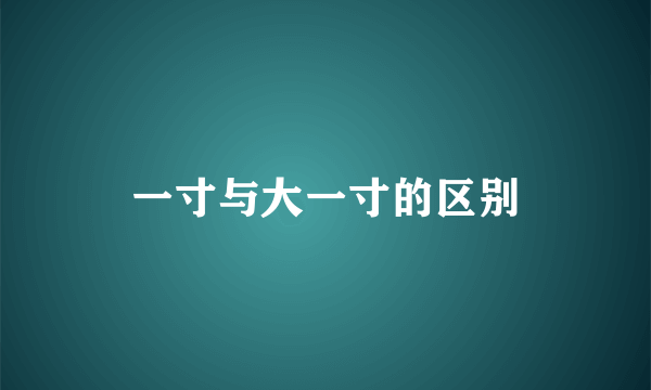 一寸与大一寸的区别