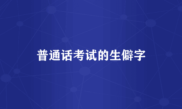 普通话考试的生僻字