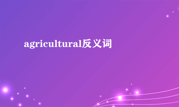 agricultural反义词
