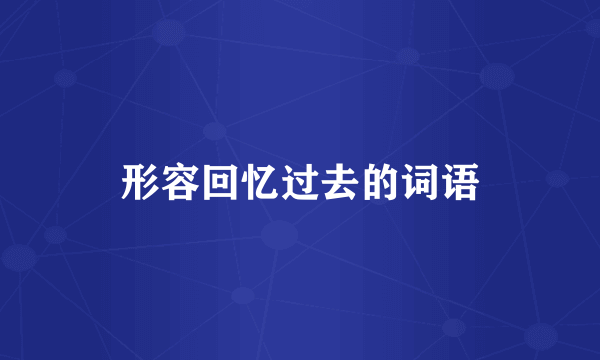 形容回忆过去的词语
