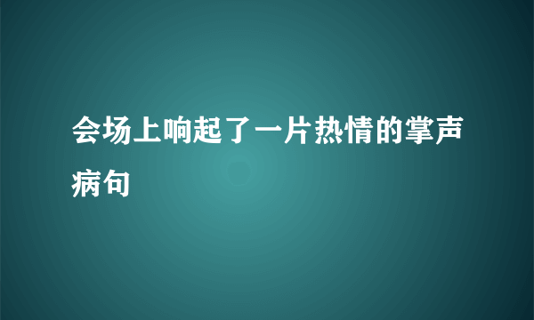 会场上响起了一片热情的掌声病句