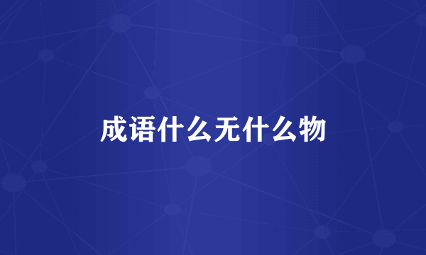 成语什么无什么物