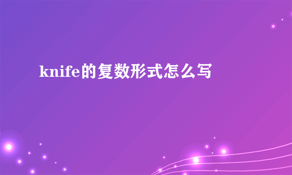knife的复数形式怎么写