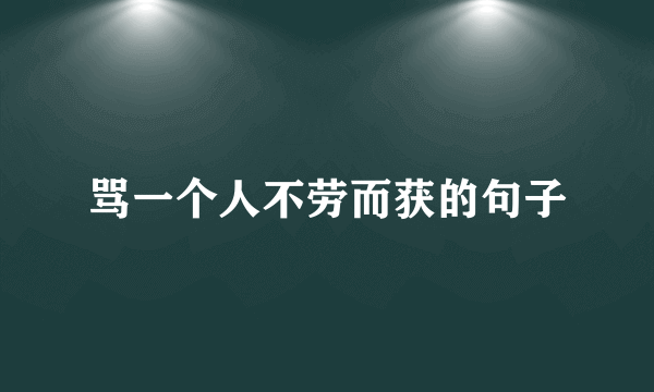 骂一个人不劳而获的句子