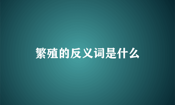 繁殖的反义词是什么