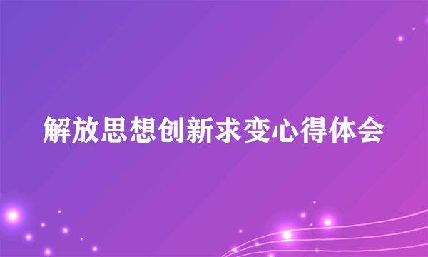 解放思想创新求变心得体会