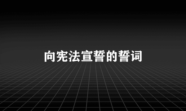 向宪法宣誓的誓词