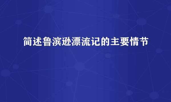 简述鲁滨逊漂流记的主要情节