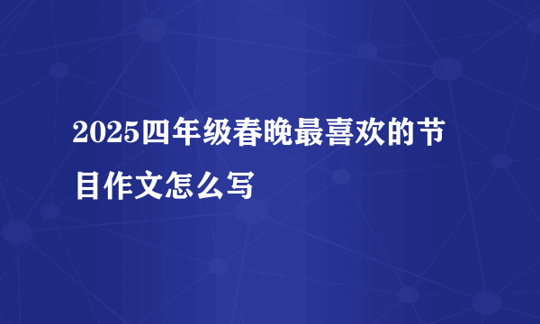 2025四年级春晚最喜欢的节目作文怎么写