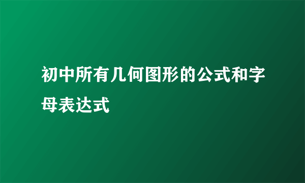 初中所有几何图形的公式和字母表达式