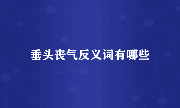 垂头丧气反义词有哪些