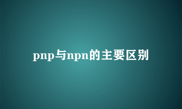 pnp与npn的主要区别