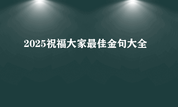 2025祝福大家最佳金句大全