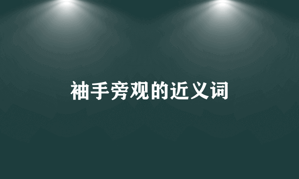袖手旁观的近义词