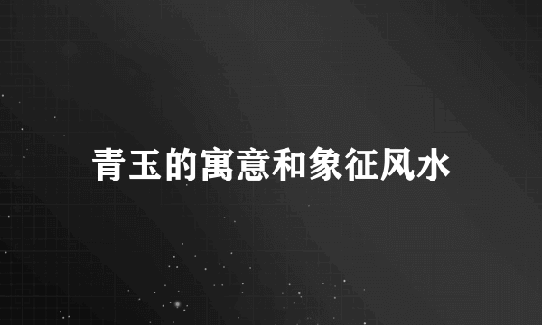 青玉的寓意和象征风水