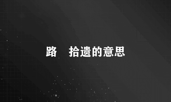 路𣎴拾遗的意思